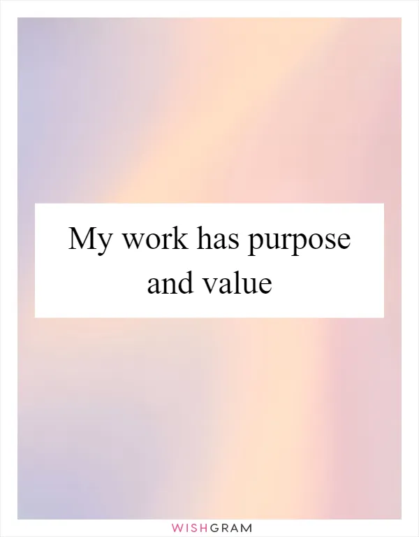 My work has purpose and value