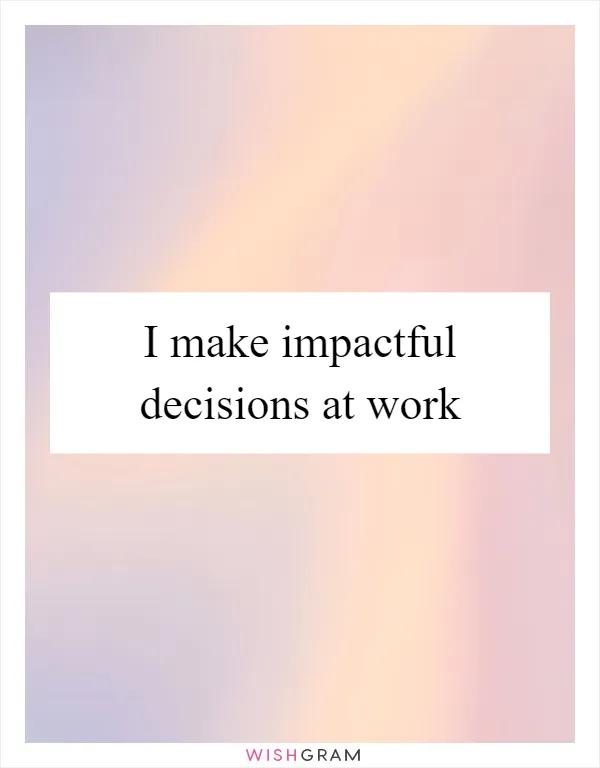 I make impactful decisions at work
