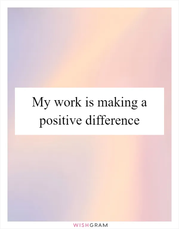 My work is making a positive difference