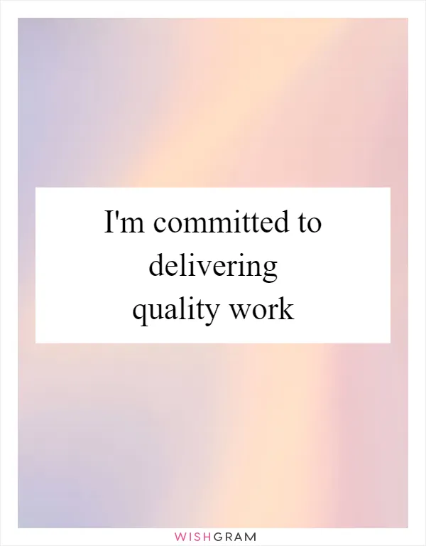 I'm committed to delivering quality work