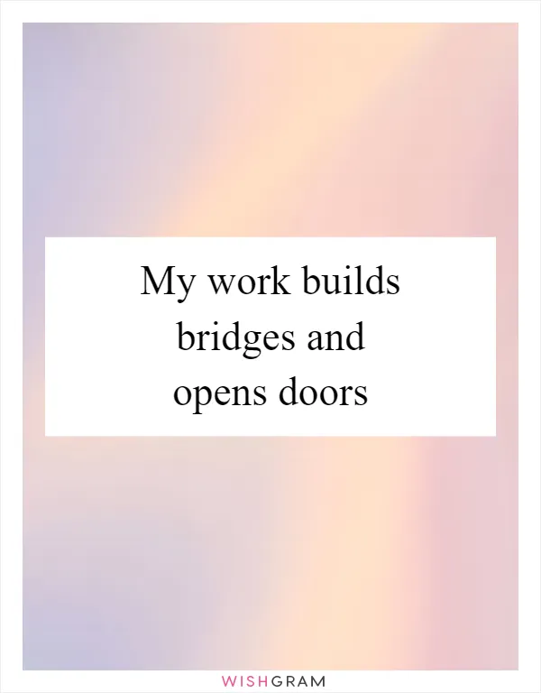 My work builds bridges and opens doors