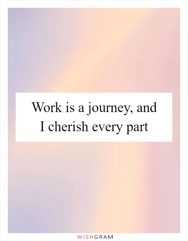 Work is a journey, and I cherish every part