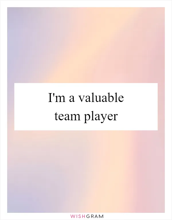 I'm a valuable team player