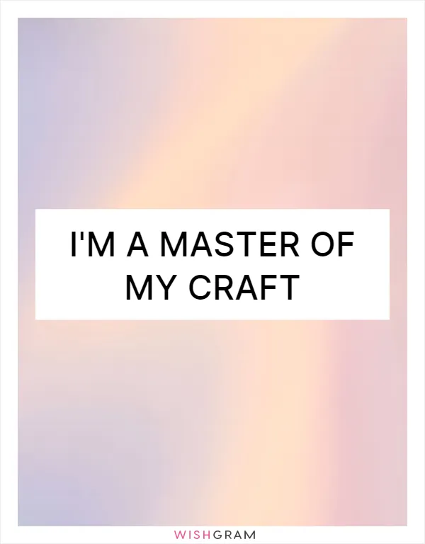 I'm a master of my craft