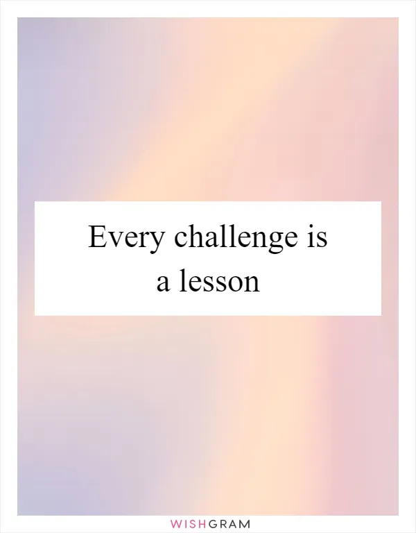 Every challenge is a lesson