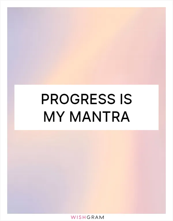 Progress is my mantra