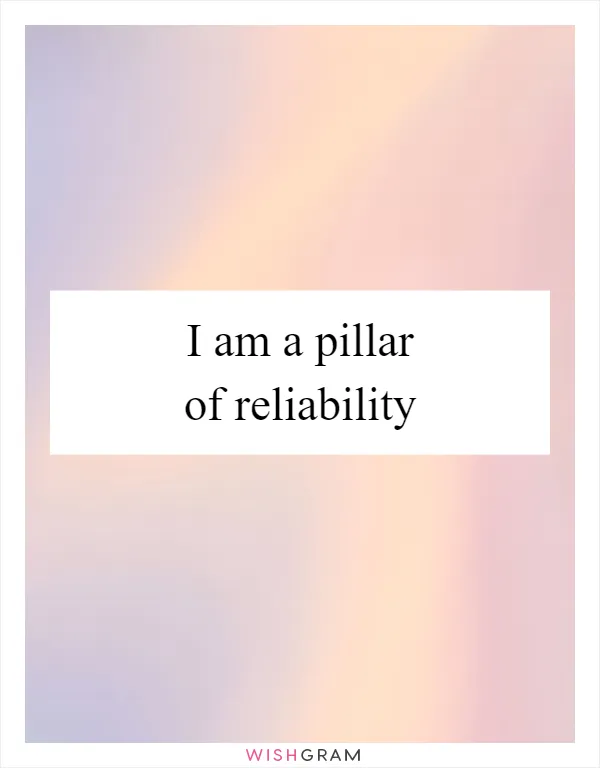 I am a pillar of reliability
