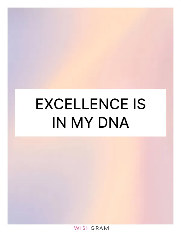 Excellence is in my DNA