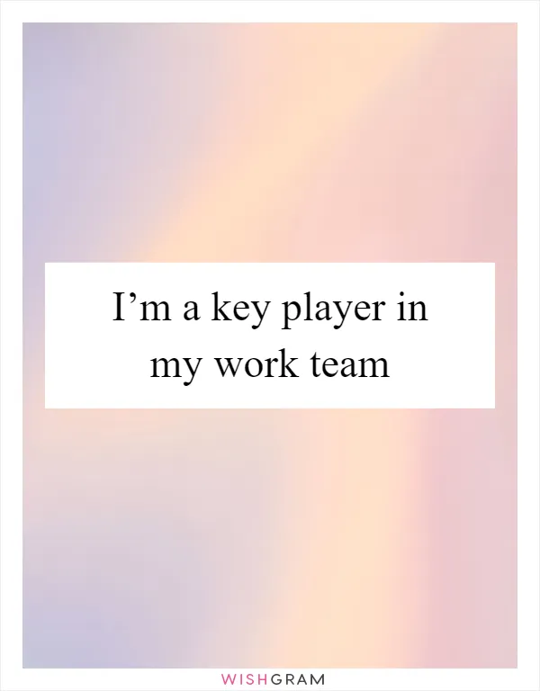 I’m a key player in my work team