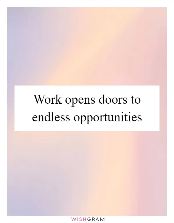 Work opens doors to endless opportunities