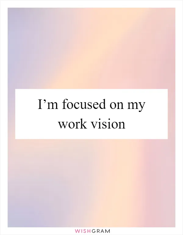 I’m focused on my work vision