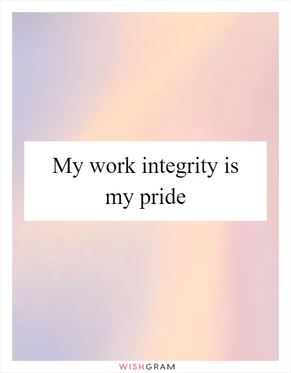 My work integrity is my pride