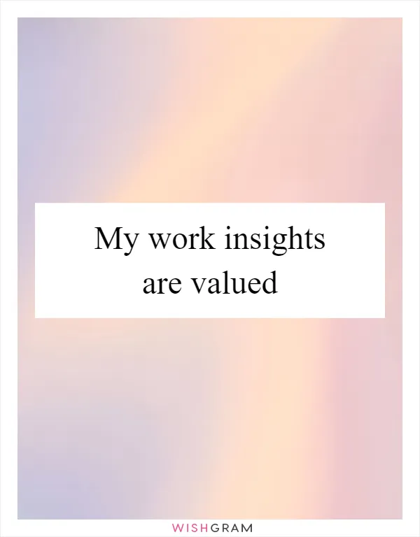 My work insights are valued