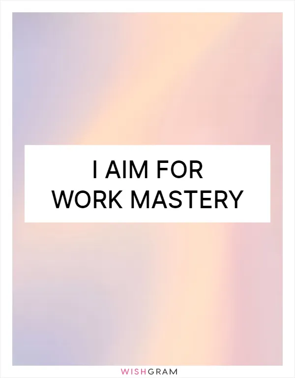 I aim for work mastery