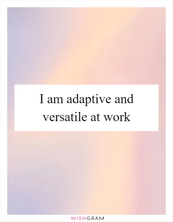 I am adaptive and versatile at work
