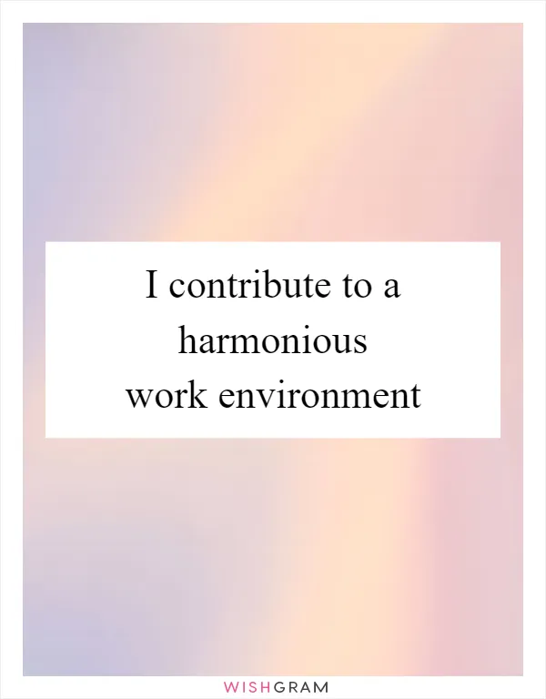 I contribute to a harmonious work environment