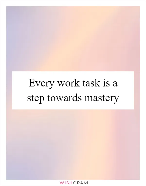 Every work task is a step towards mastery