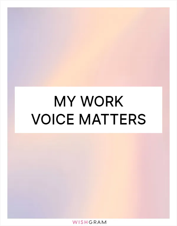 My work voice matters