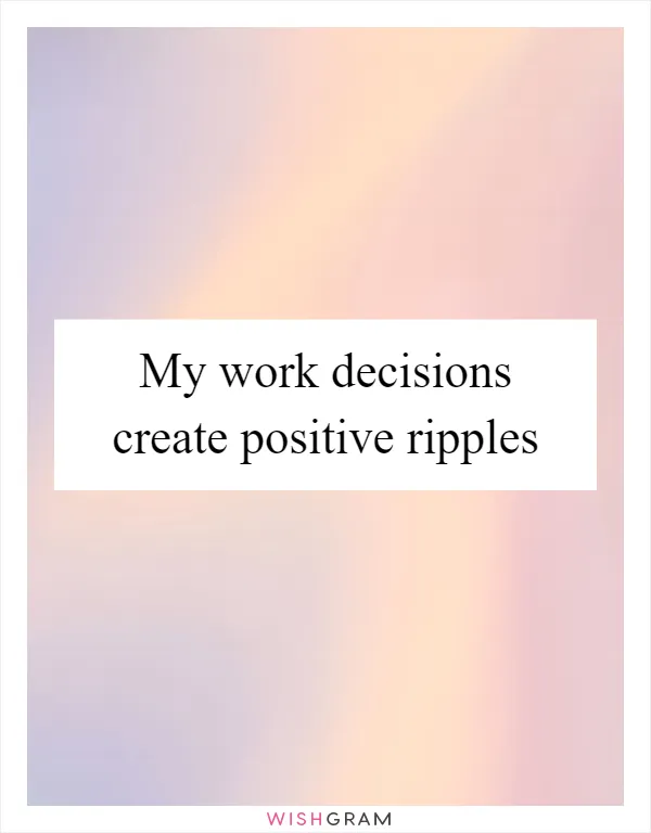 My work decisions create positive ripples