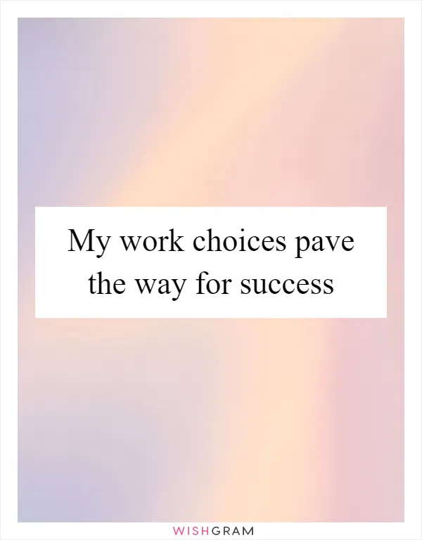 My work choices pave the way for success