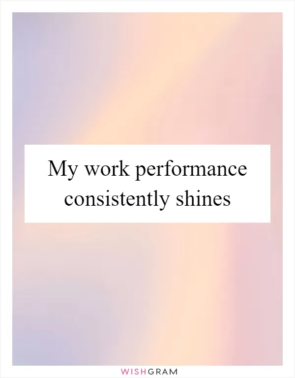 My work performance consistently shines