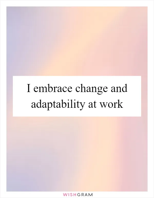 I embrace change and adaptability at work