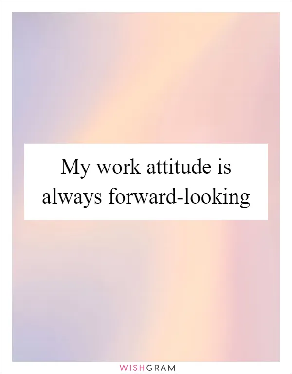 My work attitude is always forward-looking