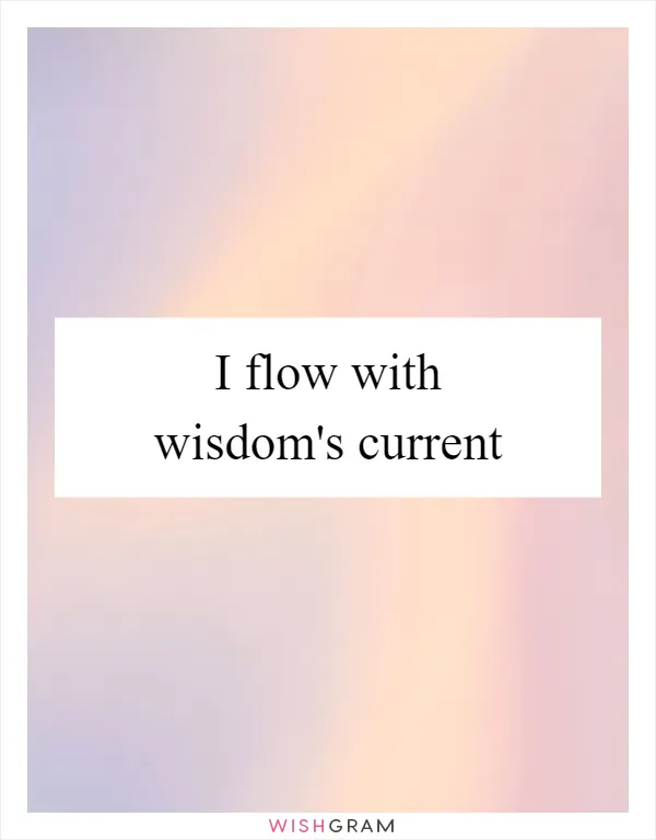 I flow with wisdom's current