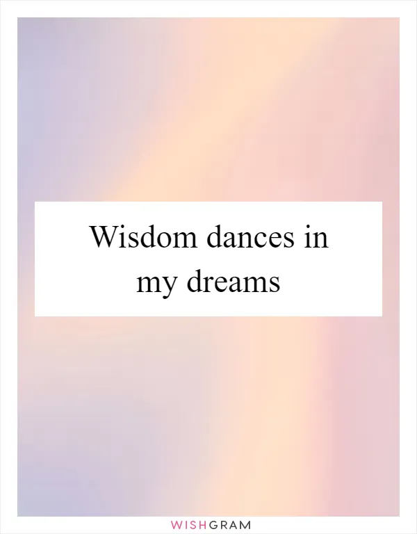 Wisdom dances in my dreams