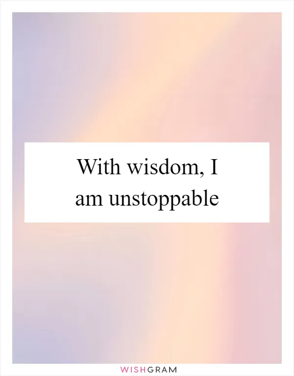 With wisdom, I am unstoppable