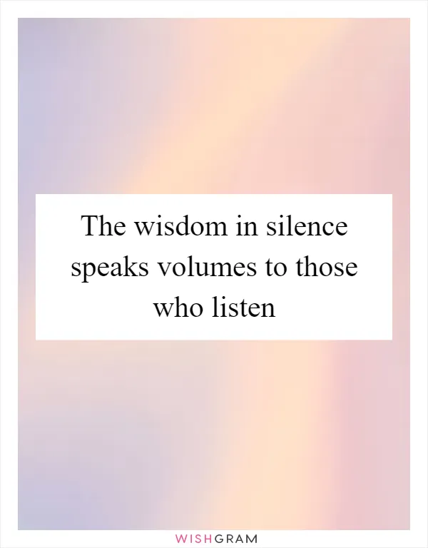 The wisdom in silence speaks volumes to those who listen