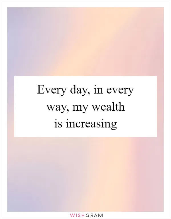 Every day, in every way, my wealth is increasing