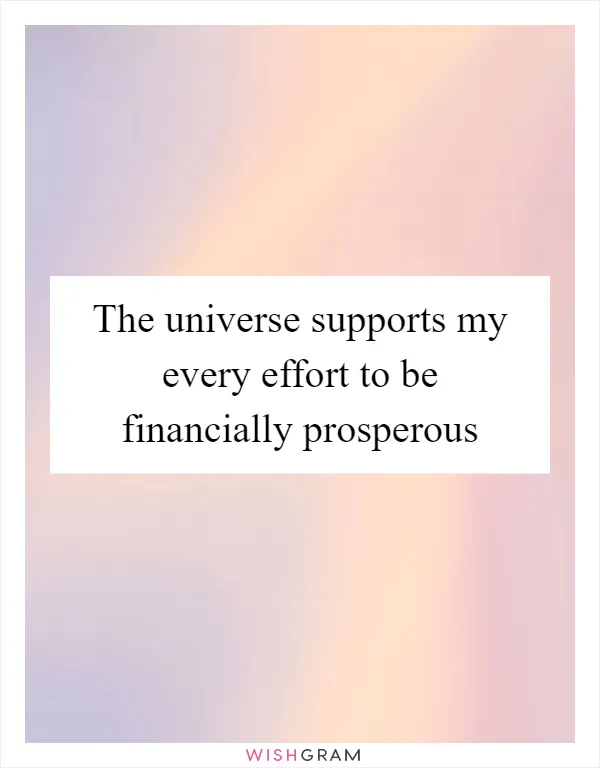 The universe supports my every effort to be financially prosperous