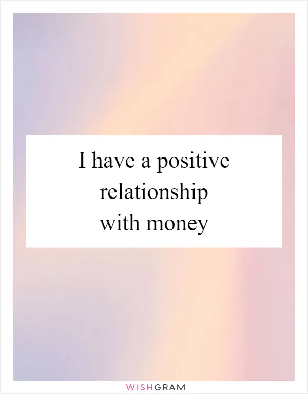 I have a positive relationship with money