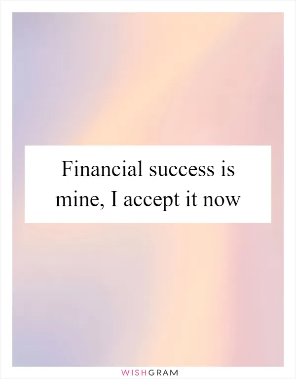 Financial success is mine, I accept it now
