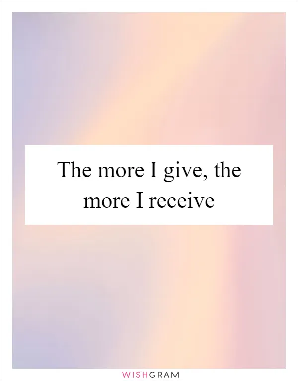 The more I give, the more I receive