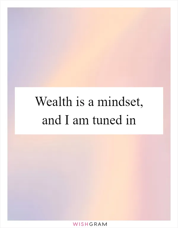 Wealth is a mindset, and I am tuned in