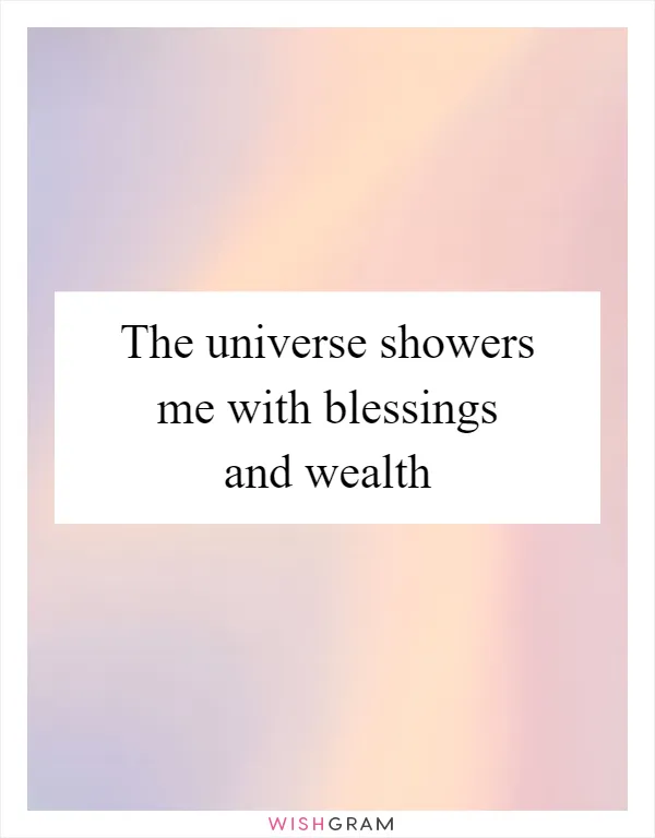 The universe showers me with blessings and wealth