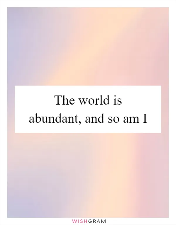 The world is abundant, and so am I