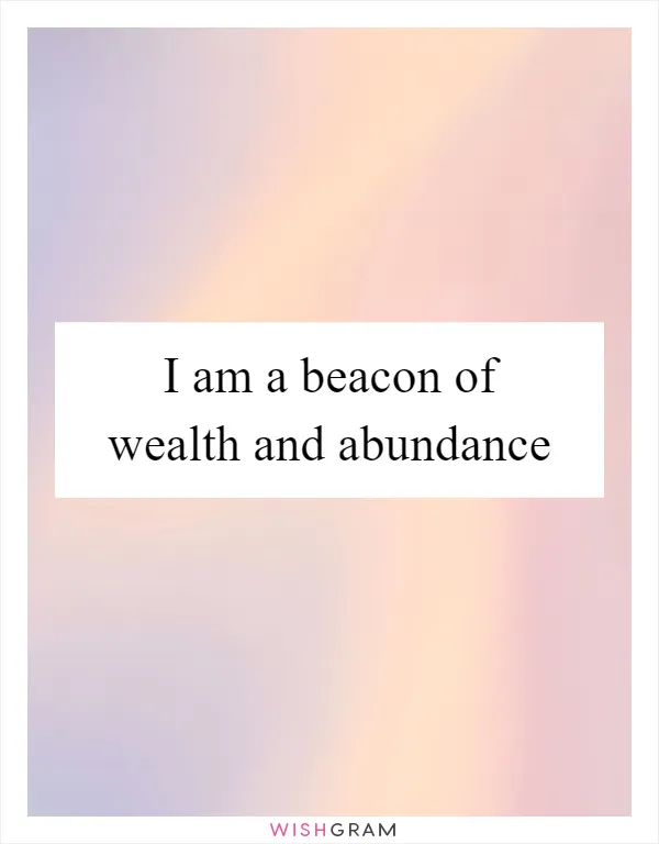I am a beacon of wealth and abundance