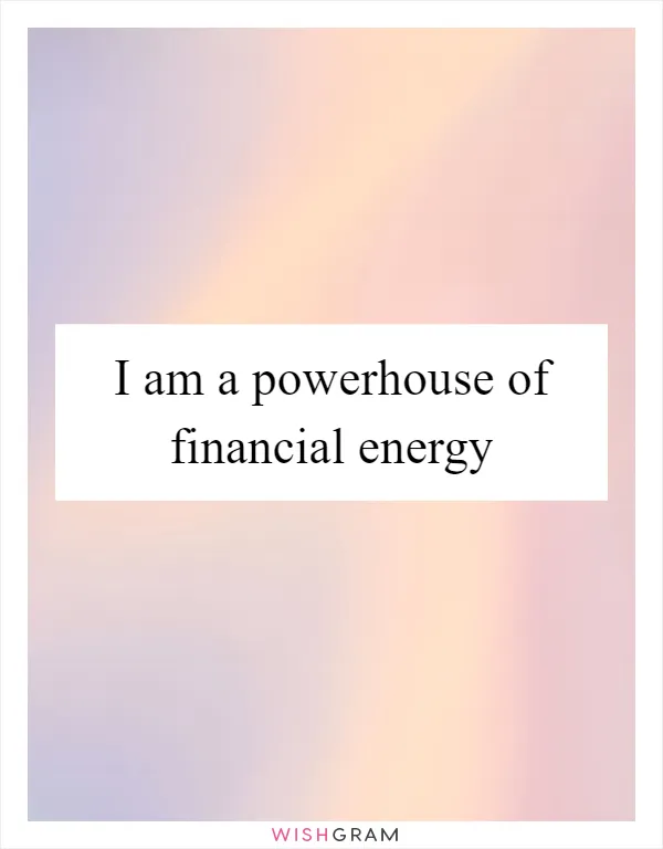I am a powerhouse of financial energy