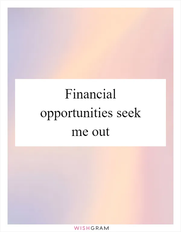 Financial opportunities seek me out