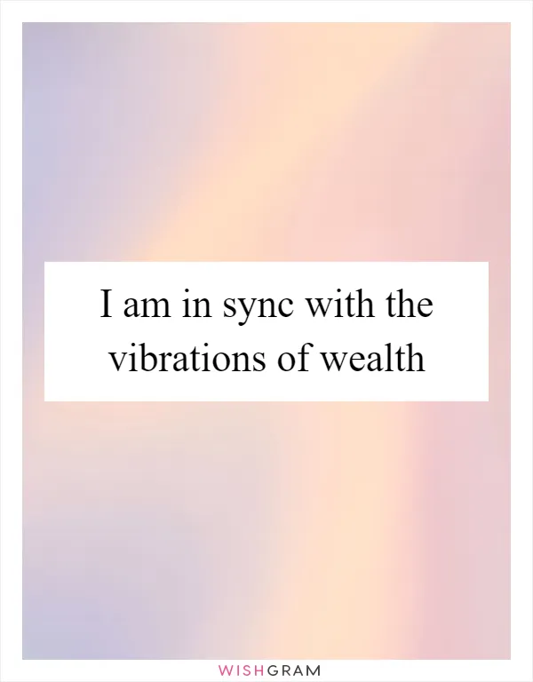 I am in sync with the vibrations of wealth