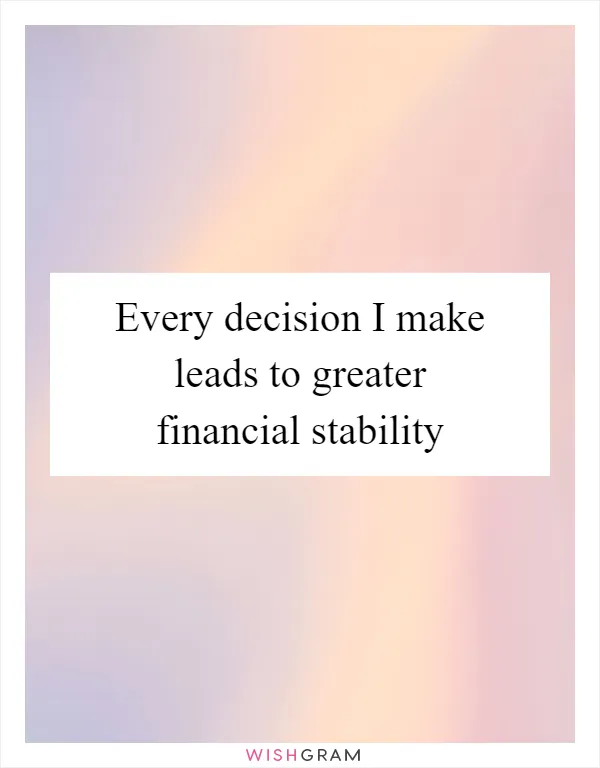 Every decision I make leads to greater financial stability