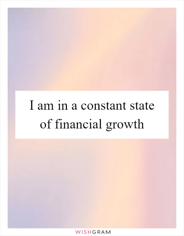 I am in a constant state of financial growth
