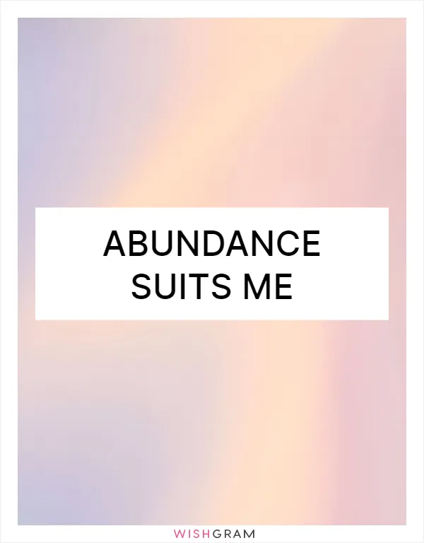 Abundance suits me