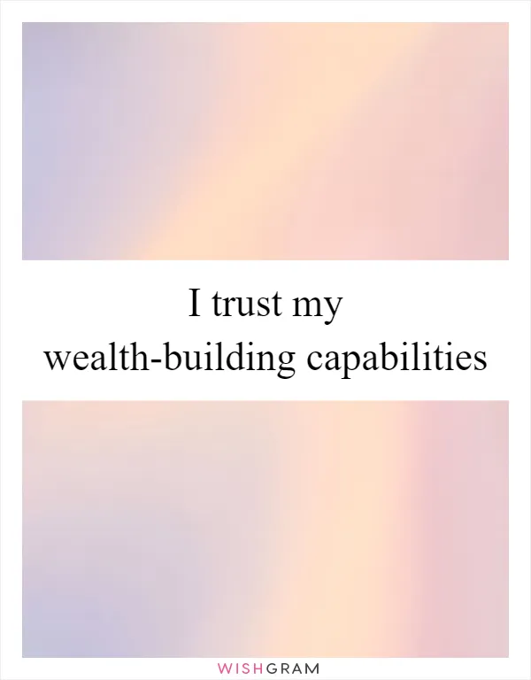 I trust my wealth-building capabilities