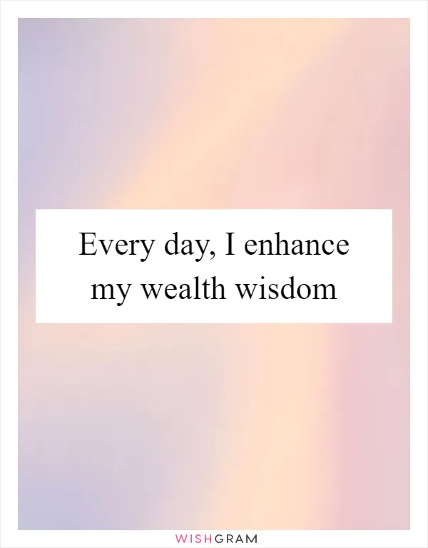 Every day, I enhance my wealth wisdom
