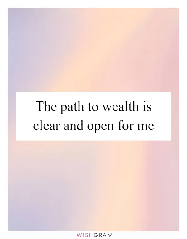 The path to wealth is clear and open for me
