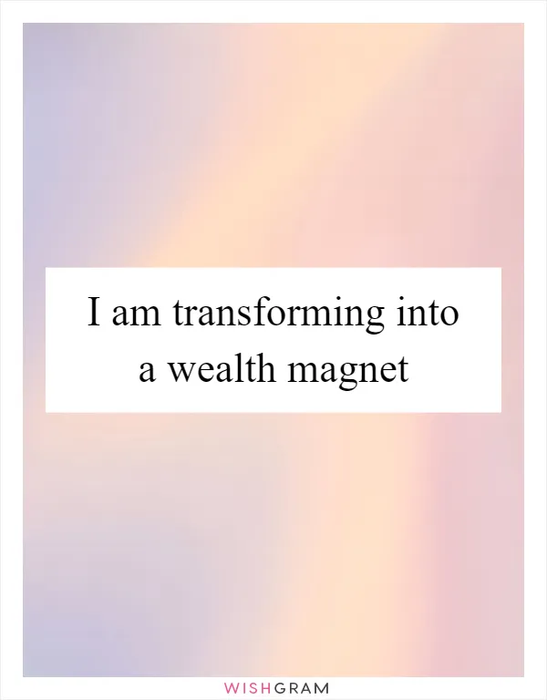 I am transforming into a wealth magnet